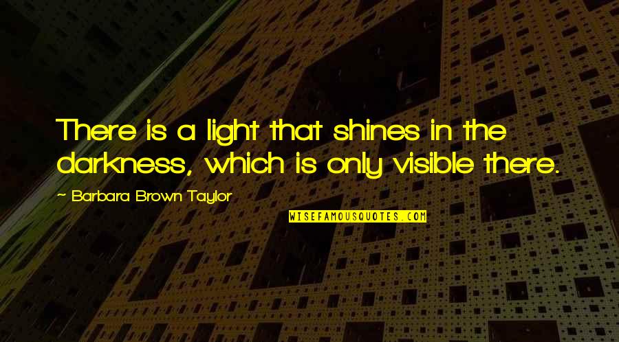 Visible Light Quotes By Barbara Brown Taylor: There is a light that shines in the