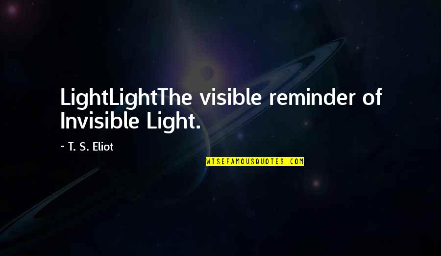 Visible Light Quotes By T. S. Eliot: LightLightThe visible reminder of Invisible Light.