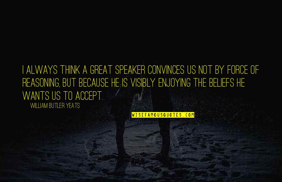 Visibly Quotes By William Butler Yeats: I always think a great speaker convinces us Visibly Quotes By William Butler Yeats: I always think a great speaker convinces us