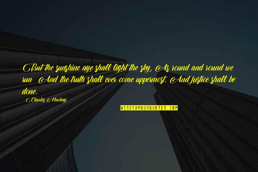Visigoth King Quotes By Charles Mackay: But the sunshine aye shall light the sky, Visigoth King Quotes By Charles Mackay: But the sunshine aye shall light the sky,