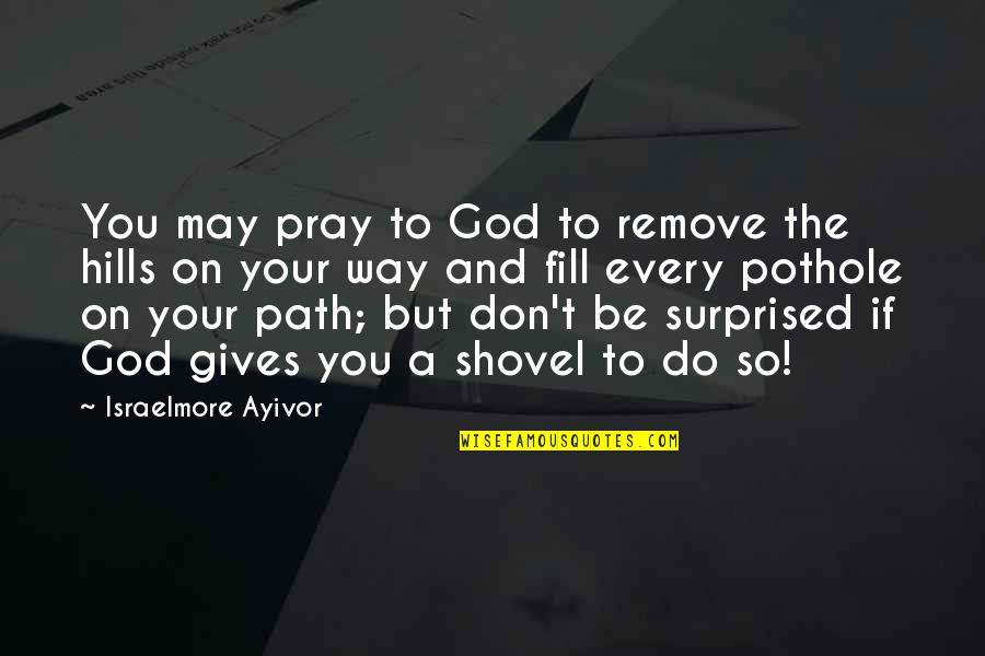 Vision And Dream Quotes By Israelmore Ayivor: You may pray to God to remove the Vision And Dream Quotes By Israelmore Ayivor: You may pray to God to remove the