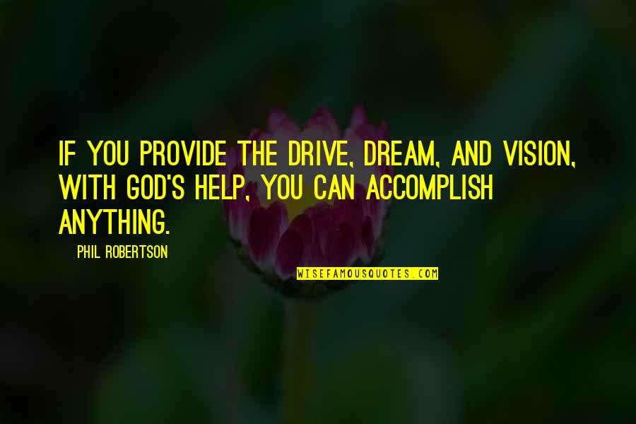 Vision And Dream Quotes By Phil Robertson: If you provide the drive, dream, and vision, Vision And Dream Quotes By Phil Robertson: If you provide the drive, dream, and vision,