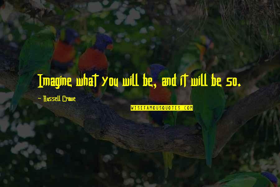 Vision And Dream Quotes By Russell Crowe: Imagine what you will be, and it will Vision And Dream Quotes By Russell Crowe: Imagine what you will be, and it will