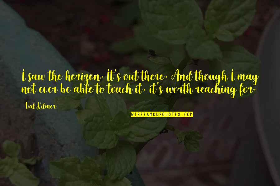 Vision And Dream Quotes By Val Kilmer: I saw the horizon. It's out there. And Vision And Dream Quotes By Val Kilmer: I saw the horizon. It's out there. And