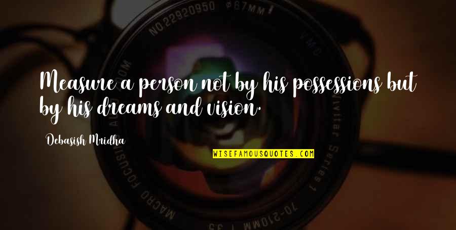 Vision And Dreams Quotes By Debasish Mridha: Measure a person not by his possessions but