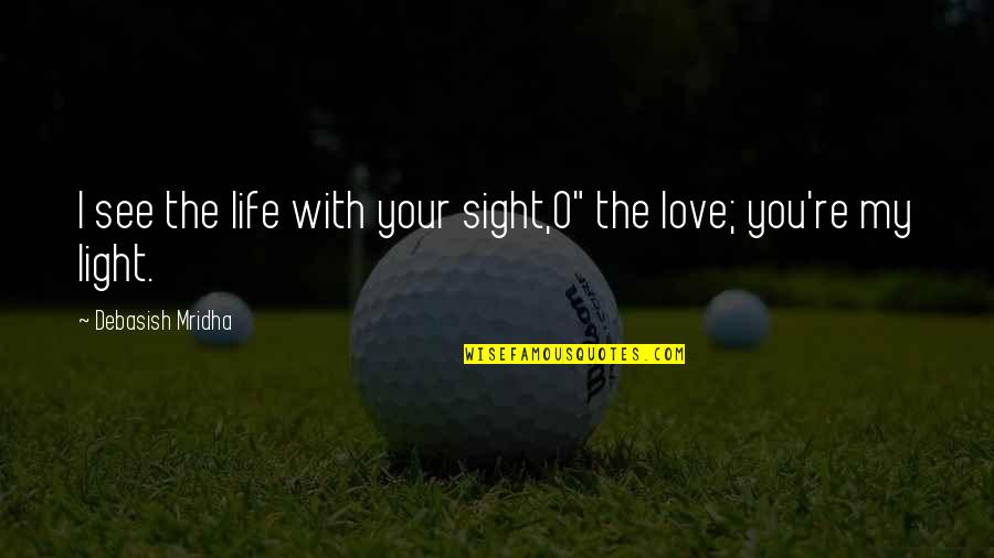 Vision And Sight Quotes By Debasish Mridha: I see the life with your sight,O" the