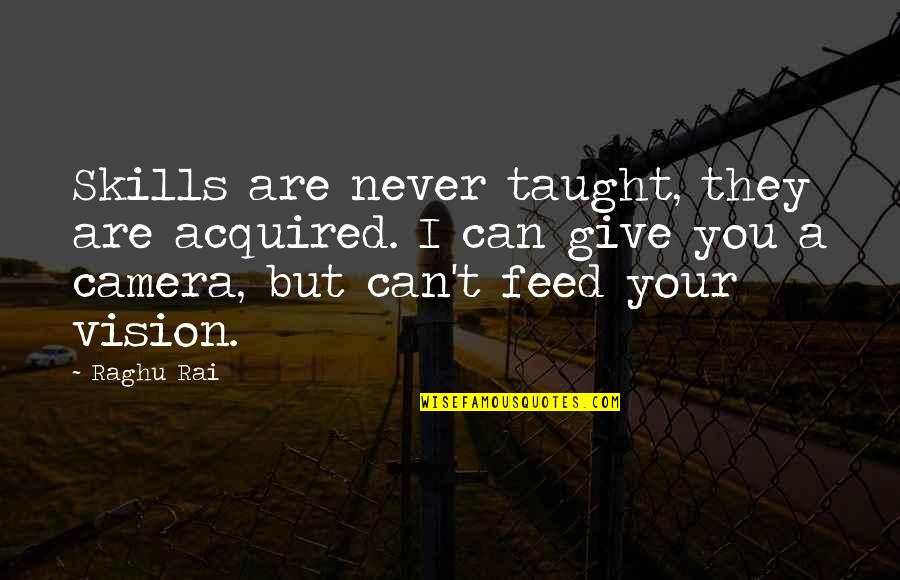 Vision Camera Quotes By Raghu Rai: Skills are never taught, they are acquired. I