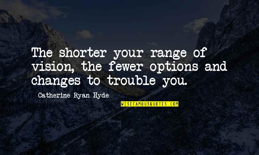 Vision Changes Quotes By Catherine Ryan Hyde: The shorter your range of vision, the fewer