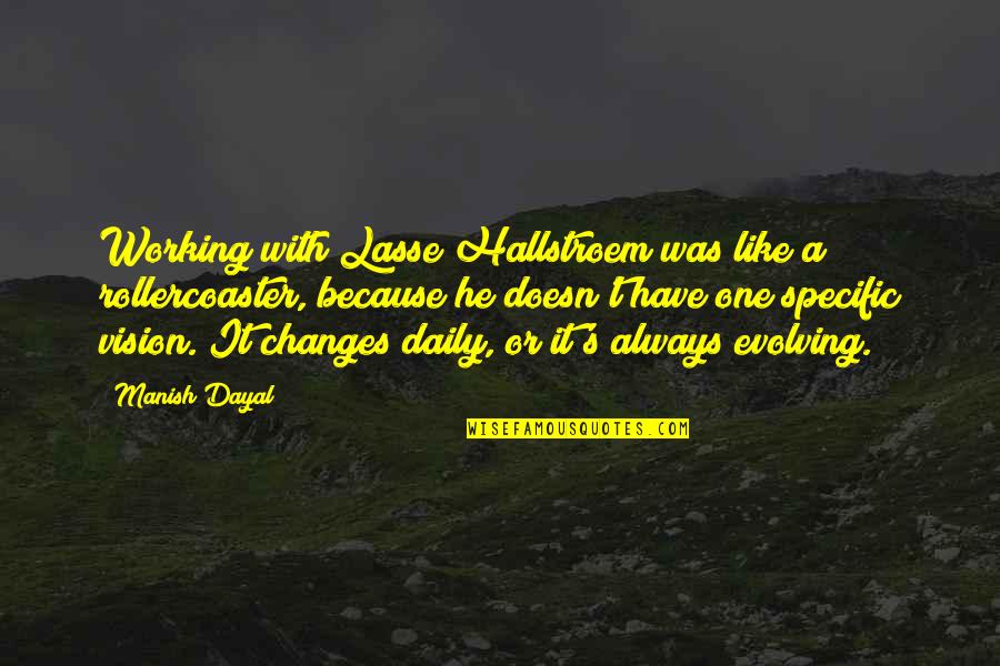 Vision Changes Quotes By Manish Dayal: Working with Lasse Hallstroem was like a rollercoaster,