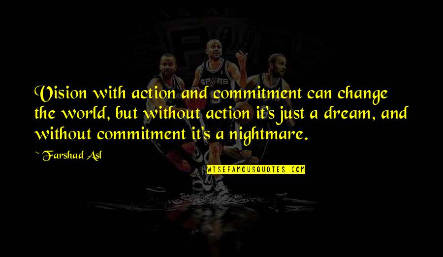 Vision Dream Quotes By Farshad Asl: Vision with action and commitment can change the