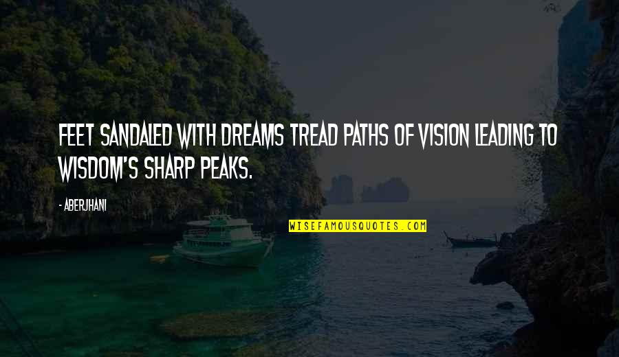 Vision Dreams Quotes By Aberjhani: Feet sandaled with dreams tread paths of vision