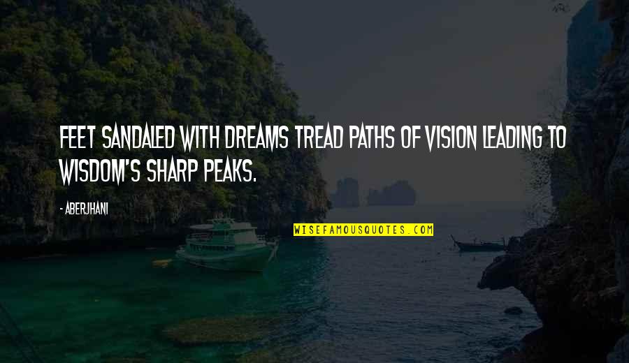 Vision Dreams Quotes By Aberjhani: Feet sandaled with dreams tread paths of vision Vision Dreams Quotes By Aberjhani: Feet sandaled with dreams tread paths of vision