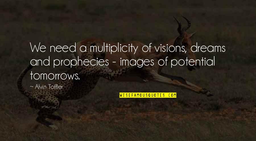 Vision Dreams Quotes By Alvin Toffler: We need a multiplicity of visions, dreams and Vision Dreams Quotes By Alvin Toffler: We need a multiplicity of visions, dreams and