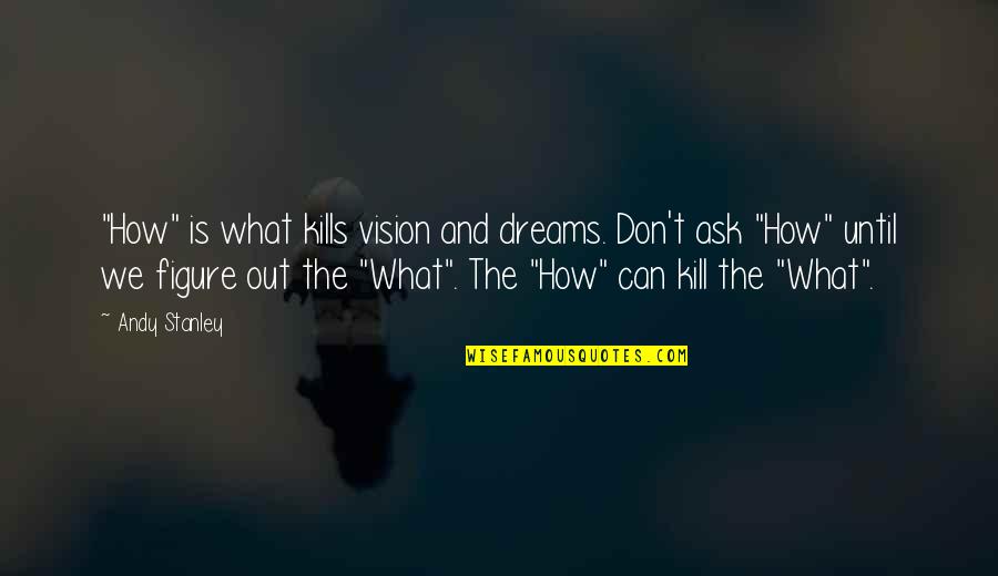 Vision Dreams Quotes By Andy Stanley: "How" is what kills vision and dreams. Don't Vision Dreams Quotes By Andy Stanley: "How" is what kills vision and dreams. Don't