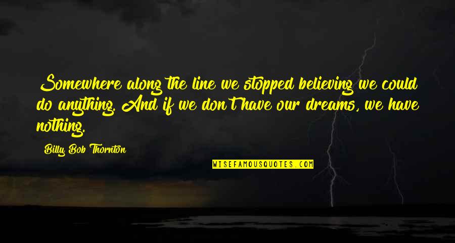 Vision Dreams Quotes By Billy Bob Thornton: Somewhere along the line we stopped believing we Vision Dreams Quotes By Billy Bob Thornton: Somewhere along the line we stopped believing we