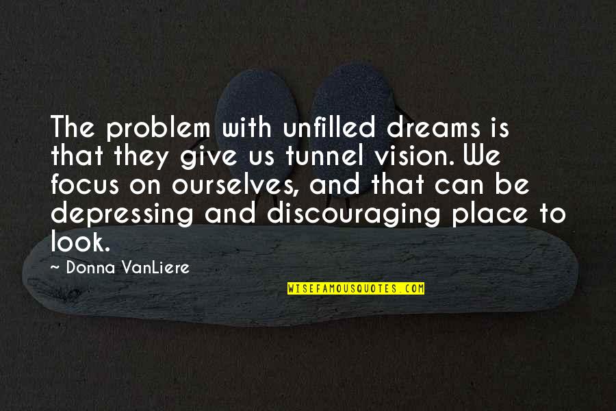 Vision Dreams Quotes By Donna VanLiere: The problem with unfilled dreams is that they Vision Dreams Quotes By Donna VanLiere: The problem with unfilled dreams is that they
