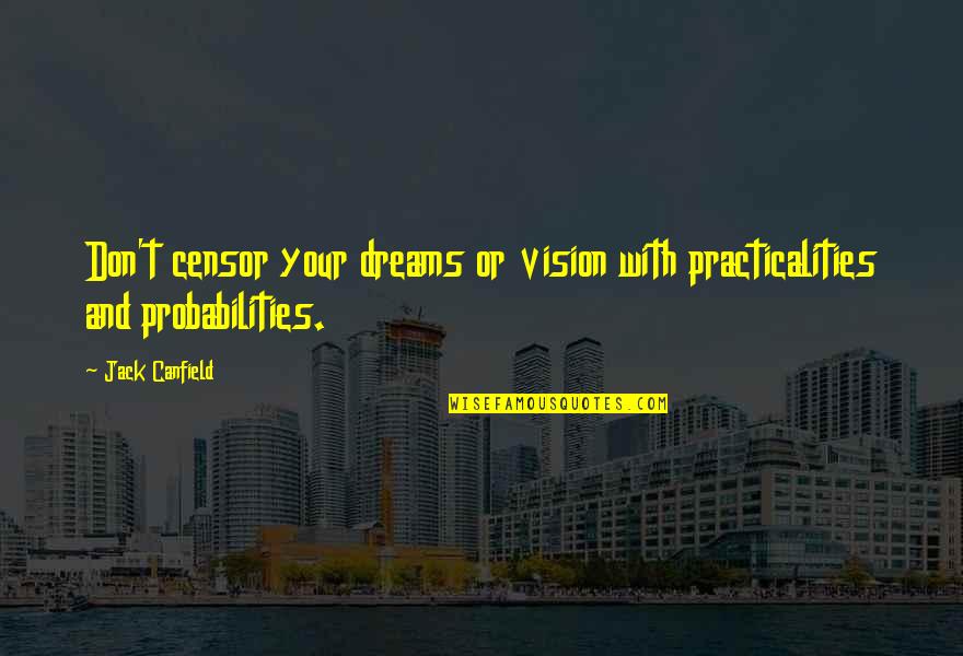 Vision Dreams Quotes By Jack Canfield: Don't censor your dreams or vision with practicalities