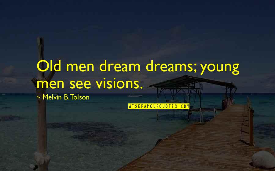 Vision Dreams Quotes By Melvin B. Tolson: Old men dream dreams; young men see visions. Vision Dreams Quotes By Melvin B. Tolson: Old men dream dreams; young men see visions.
