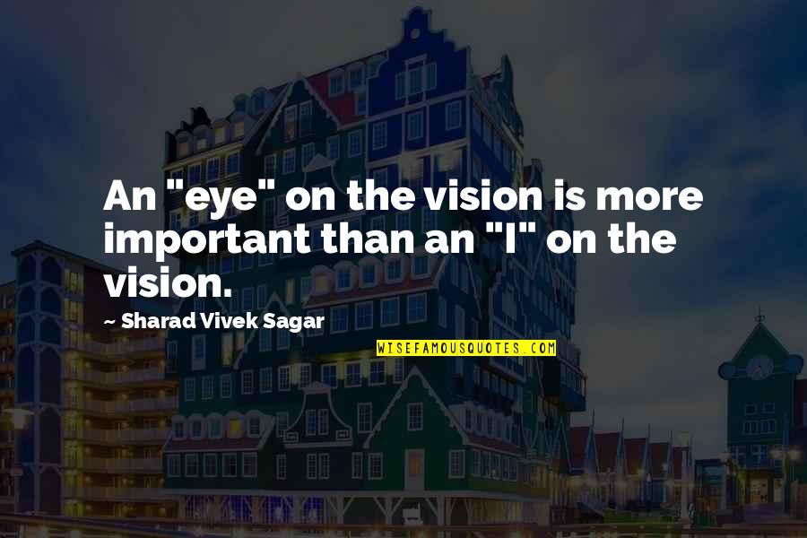 Vision Dreams Quotes By Sharad Vivek Sagar: An "eye" on the vision is more important Vision Dreams Quotes By Sharad Vivek Sagar: An "eye" on the vision is more important