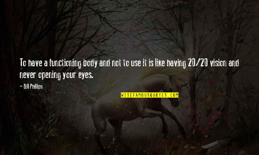 Vision Eyes Quotes By Bill Phillips: To have a functioning body and not to