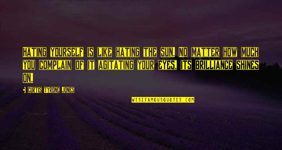 Vision Eyes Quotes By Curtis Tyrone Jones: Hating yourself is like hating the sun. No Vision Eyes Quotes By Curtis Tyrone Jones: Hating yourself is like hating the sun. No