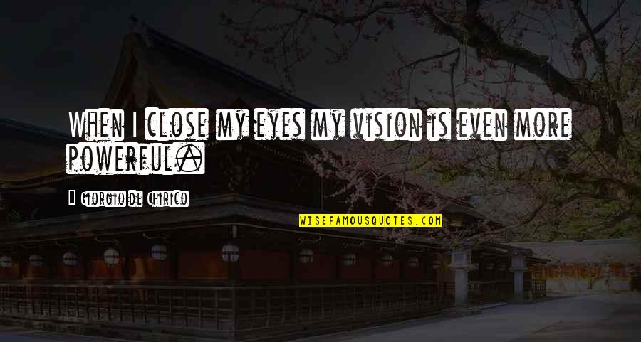 Vision Eyes Quotes By Giorgio De Chirico: When I close my eyes my vision is