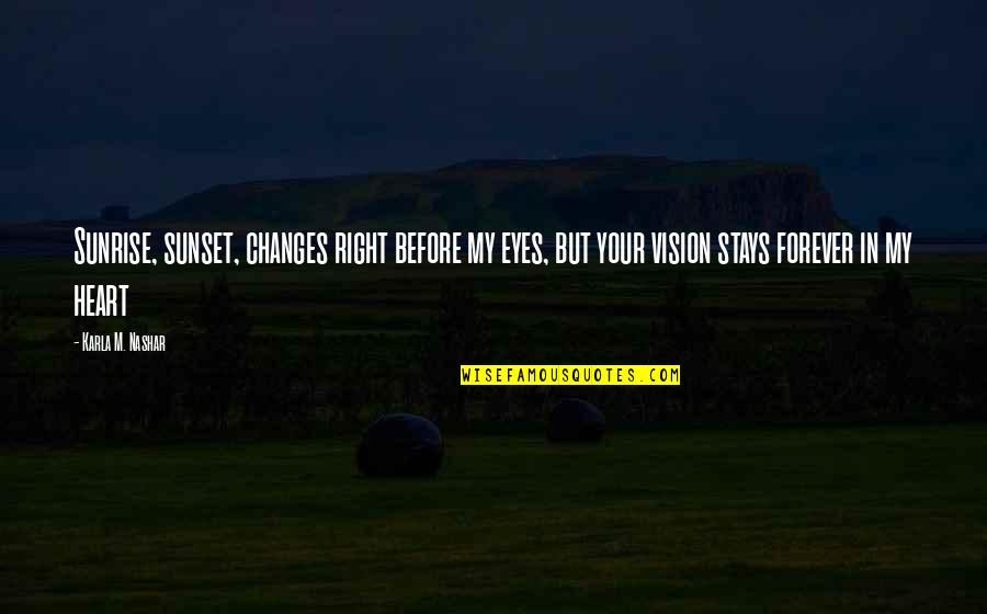 Vision Eyes Quotes By Karla M. Nashar: Sunrise, sunset, changes right before my eyes, but