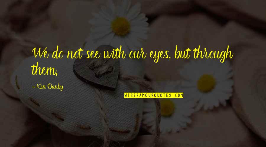 Vision Eyes Quotes By Ken Danby: We do not see with our eyes, but Vision Eyes Quotes By Ken Danby: We do not see with our eyes, but