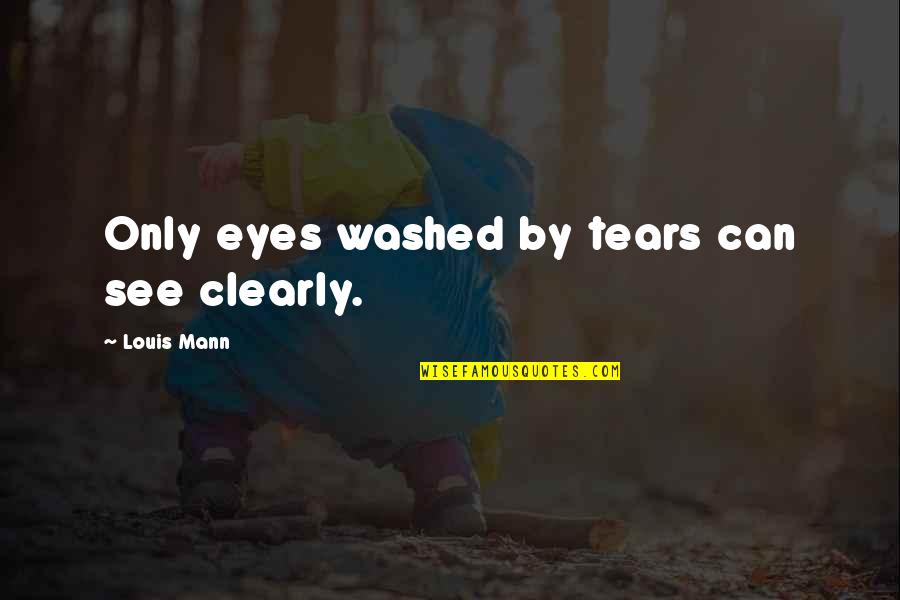 Vision Eyes Quotes By Louis Mann: Only eyes washed by tears can see clearly. Vision Eyes Quotes By Louis Mann: Only eyes washed by tears can see clearly.