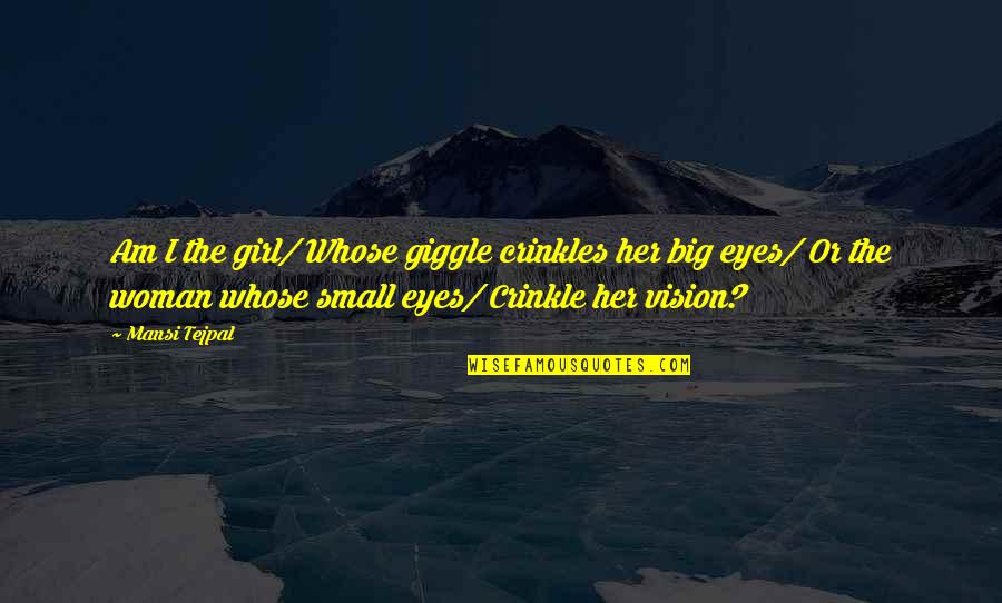 Vision Eyes Quotes By Mansi Tejpal: Am I the girl/ Whose giggle crinkles her
