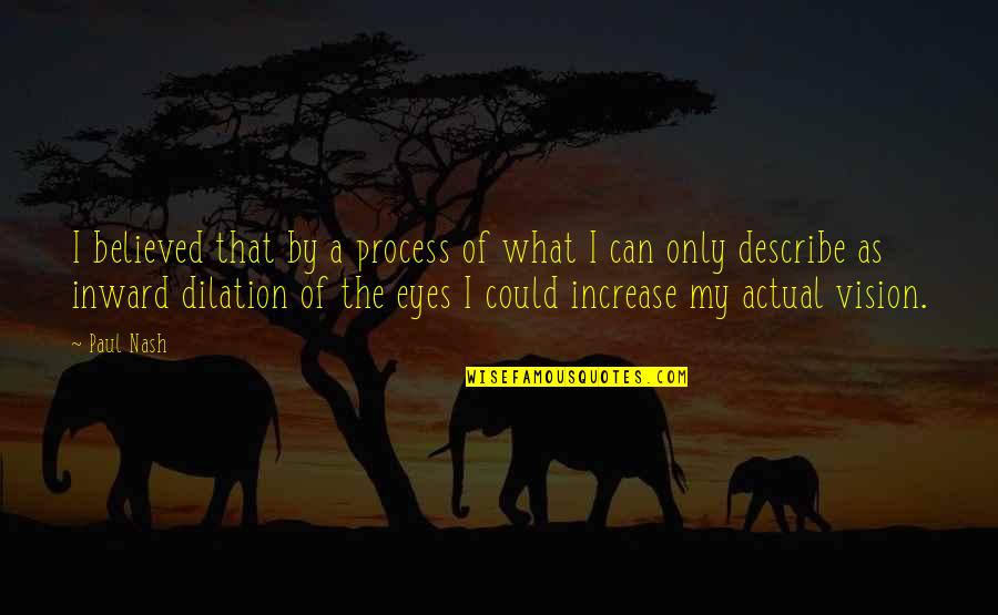 Vision Eyes Quotes By Paul Nash: I believed that by a process of what Vision Eyes Quotes By Paul Nash: I believed that by a process of what