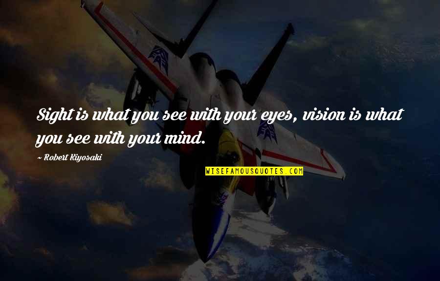 Vision Eyes Quotes By Robert Kiyosaki: Sight is what you see with your eyes, Vision Eyes Quotes By Robert Kiyosaki: Sight is what you see with your eyes,