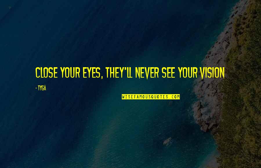Vision Eyes Quotes By Tyga: Close your eyes, they'll never see your vision Vision Eyes Quotes By Tyga: Close your eyes, they'll never see your vision