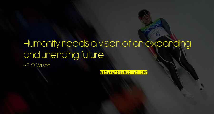 Vision Future Quotes By E. O. Wilson: Humanity needs a vision of an expanding and Vision Future Quotes By E. O. Wilson: Humanity needs a vision of an expanding and
