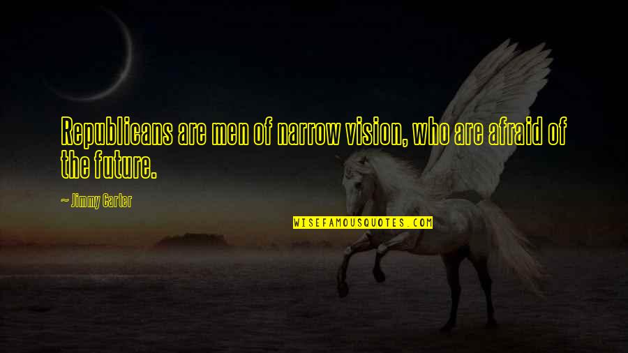 Vision Future Quotes By Jimmy Carter: Republicans are men of narrow vision, who are