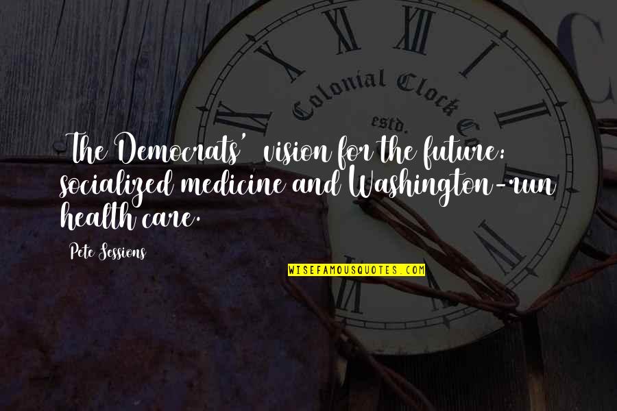 Vision Future Quotes By Pete Sessions: [The Democrats'] vision for the future: socialized medicine