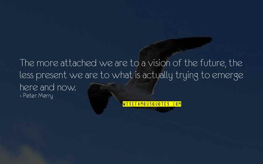 Vision Future Quotes By Peter Merry: The more attached we are to a vision Vision Future Quotes By Peter Merry: The more attached we are to a vision