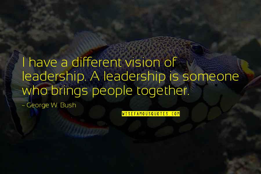 Vision In Leadership Quotes By George W. Bush: I have a different vision of leadership. A