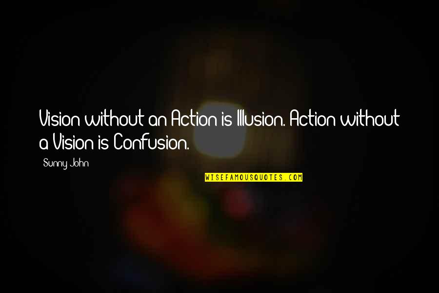 Vision In Leadership Quotes By Sunny John: Vision without an Action is Illusion. Action without