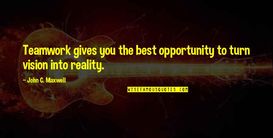 Vision Into Reality Quotes By John C. Maxwell: Teamwork gives you the best opportunity to turn