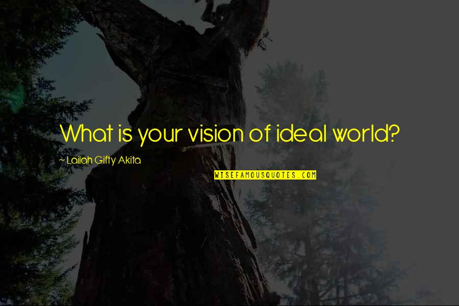 Vision Into Reality Quotes By Lailah Gifty Akita: What is your vision of ideal world?