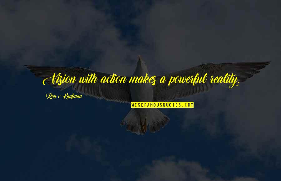 Vision Into Reality Quotes By Ron Kaufman: Vision with action makes a powerful reality.