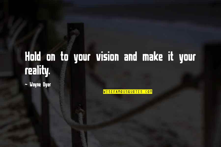 Vision Into Reality Quotes By Wayne Dyer: Hold on to your vision and make it