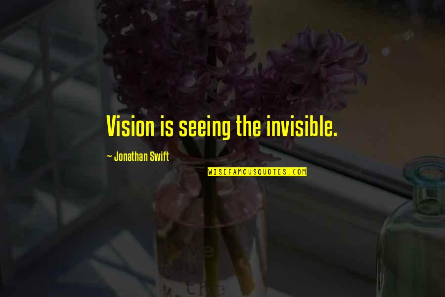 Vision Invisible Quotes By Jonathan Swift: Vision is seeing the invisible.