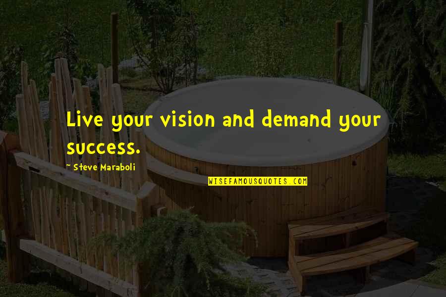 Vision Motivational Quotes By Steve Maraboli: Live your vision and demand your success.