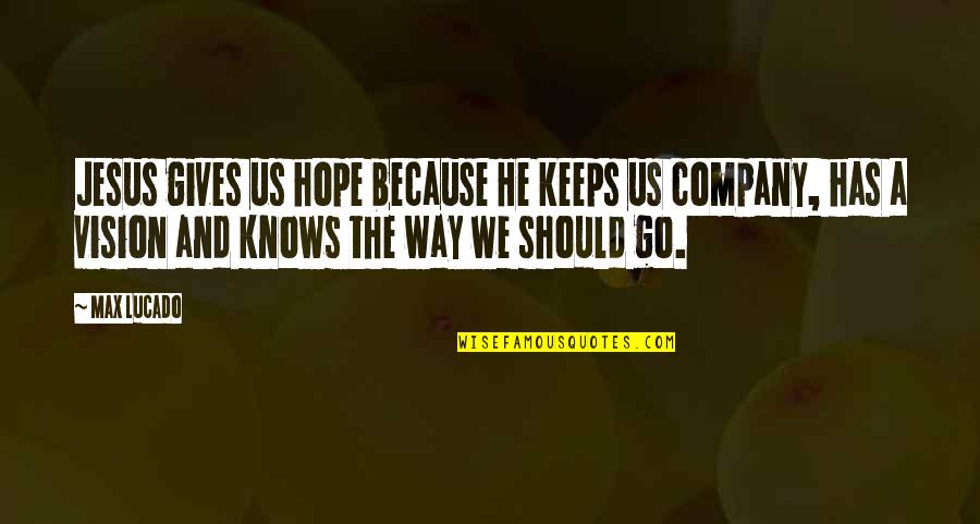 Vision Of A Company Quotes By Max Lucado: Jesus gives us hope because He keeps us Vision Of A Company Quotes By Max Lucado: Jesus gives us hope because He keeps us