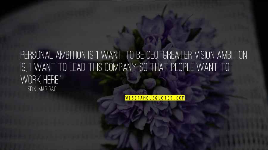 Vision Of A Company Quotes By Srikumar Rao: Personal ambition is 'I want to be CEO.' Vision Of A Company Quotes By Srikumar Rao: Personal ambition is 'I want to be CEO.'
