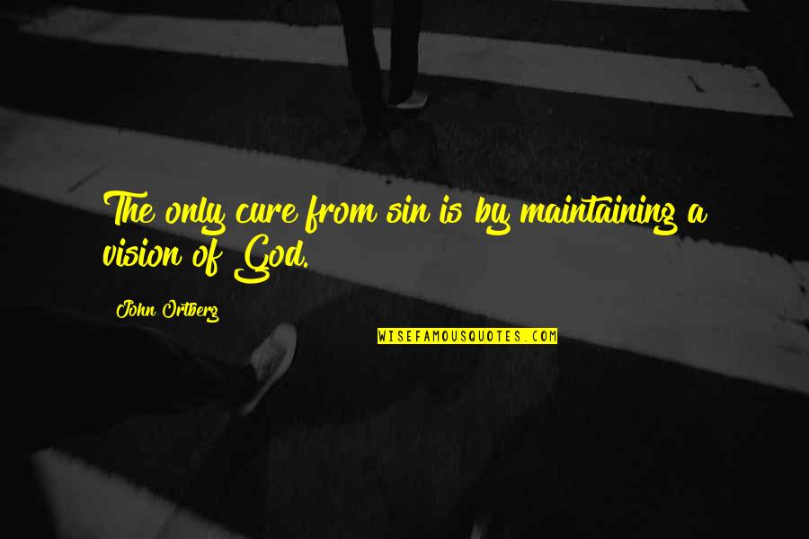 Vision Of God Quotes By John Ortberg: The only cure from sin is by maintaining Vision Of God Quotes By John Ortberg: The only cure from sin is by maintaining