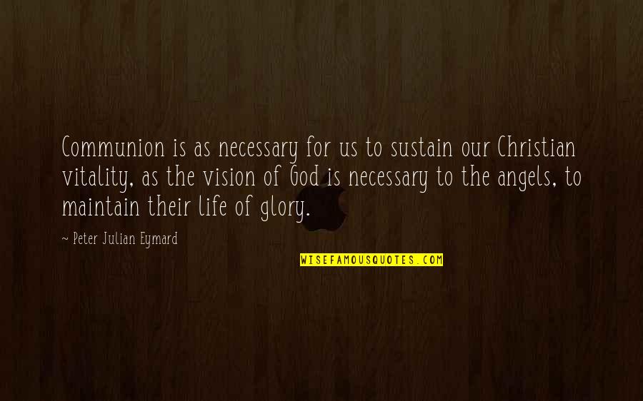 Vision Of God Quotes By Peter Julian Eymard: Communion is as necessary for us to sustain Vision Of God Quotes By Peter Julian Eymard: Communion is as necessary for us to sustain