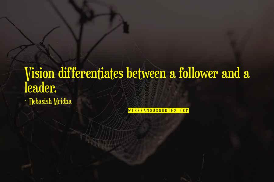 Vision Of Hope Quotes By Debasish Mridha: Vision differentiates between a follower and a leader. Vision Of Hope Quotes By Debasish Mridha: Vision differentiates between a follower and a leader.